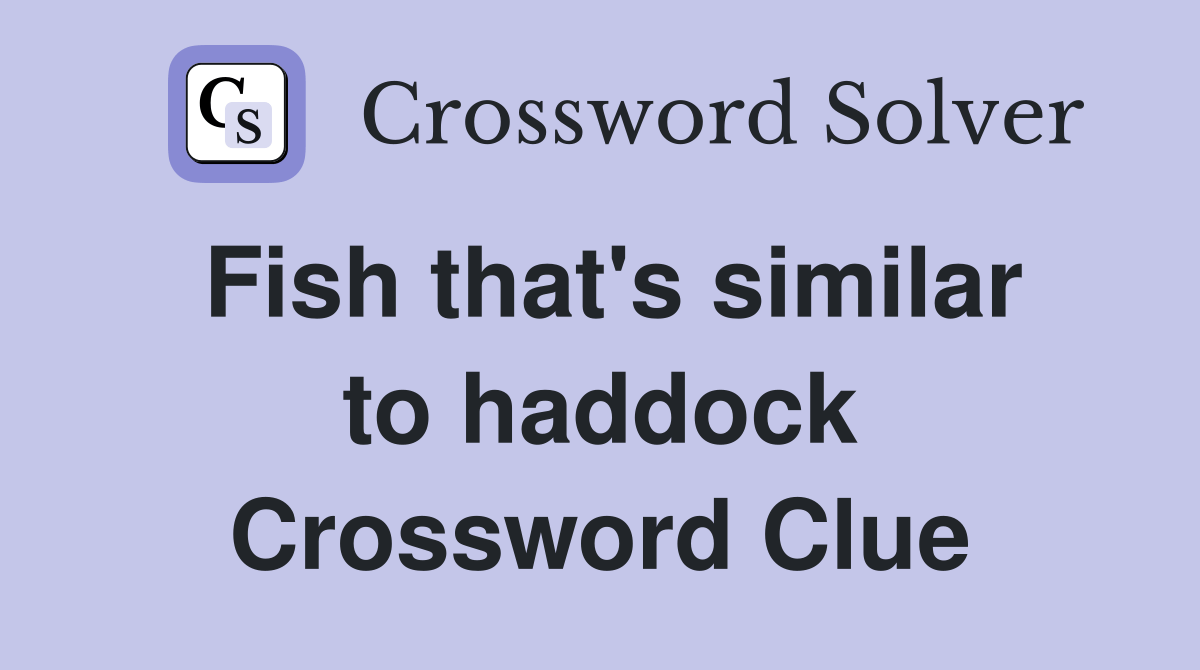 Fish that's similar to haddock Crossword Clue Answers Crossword Solver
